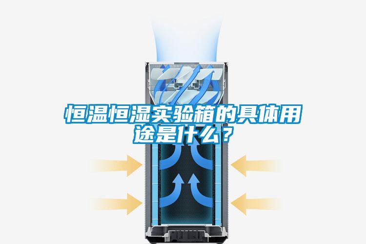 恒溫恒濕實驗箱的具體用途是什么？