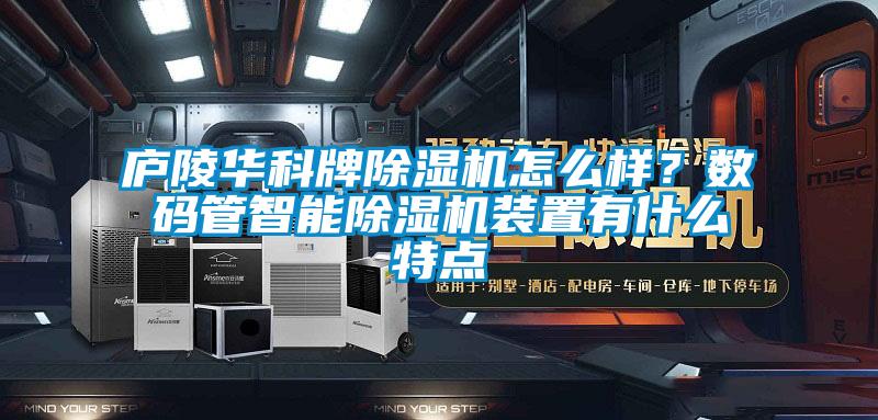 廬陵華科牌除濕機(jī)怎么樣？數(shù)碼管智能除濕機(jī)裝置有什么特點(diǎn)