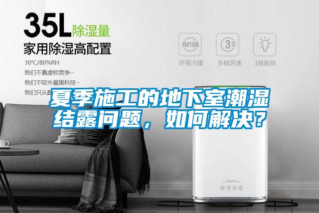 夏季施工的地下室潮濕結(jié)露問題，如何解決？