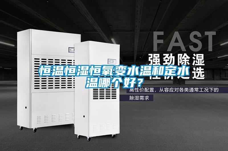 恒溫恒濕恒氧變水溫和定水溫哪個(gè)好？