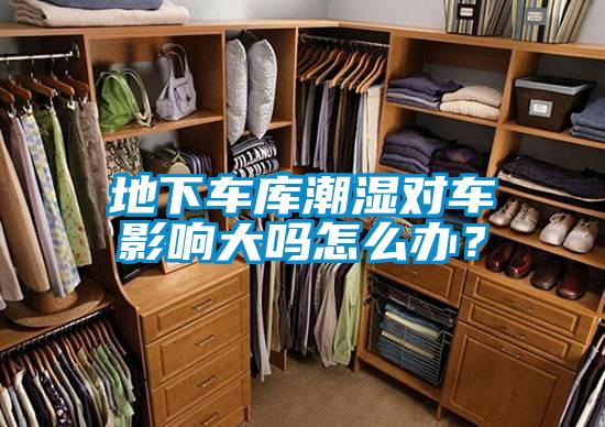 地下車庫潮濕對車影響大嗎怎么辦？