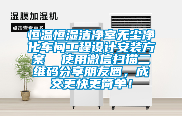 恒溫恒濕潔凈室無塵凈化車間工程設(shè)計安裝方案  使用微信掃描二維碼分享朋友圈，成交更快更簡單！