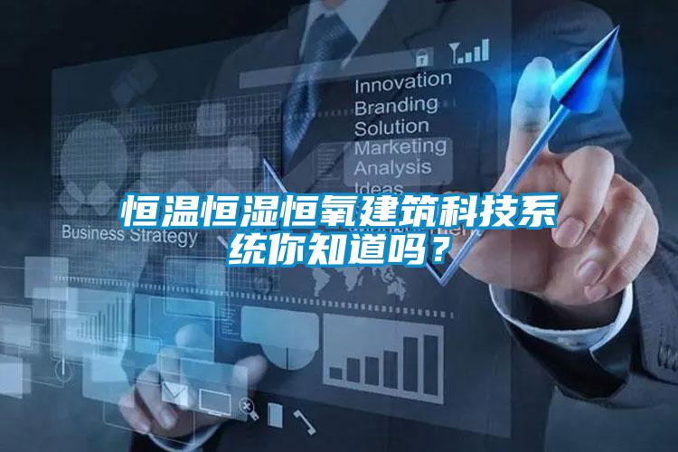 恒溫恒濕恒氧建筑科技系統(tǒng)你知道嗎？