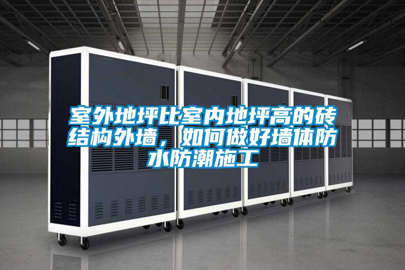 室外地坪比室內(nèi)地坪高的磚結(jié)構(gòu)外墻，如何做好墻體防水防潮施工