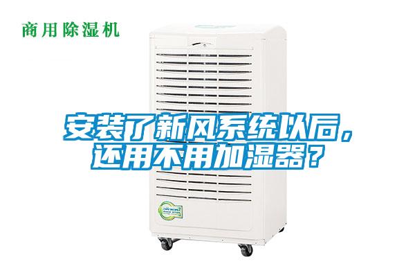 安裝了新風(fēng)系統(tǒng)以后，還用不用加濕器？