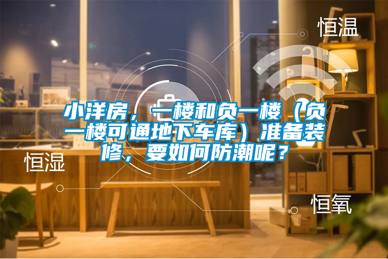 小洋房，一樓和負(fù)一樓（負(fù)一樓可通地下車(chē)庫(kù)）準(zhǔn)備裝修，要如何防潮呢？