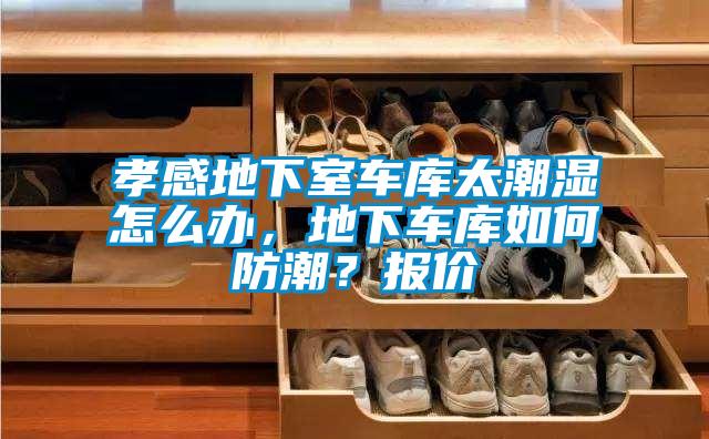 孝感地下室車庫太潮濕怎么辦，地下車庫如何防潮？報價