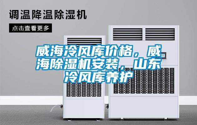 威海冷風(fēng)庫(kù)價(jià)格，威海除濕機(jī)安裝，山東冷風(fēng)庫(kù)養(yǎng)護(hù)