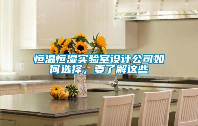 恒溫恒濕實(shí)驗(yàn)室設(shè)計(jì)公司如何選擇，要了解這些