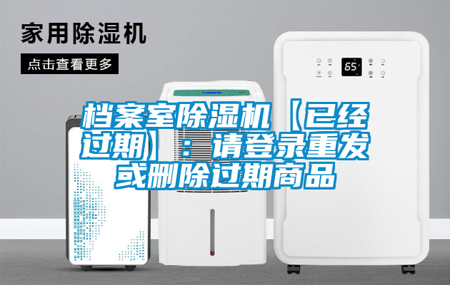 檔案室除濕機【已經(jīng)過期】:請登錄重發(fā)或刪除過期商品