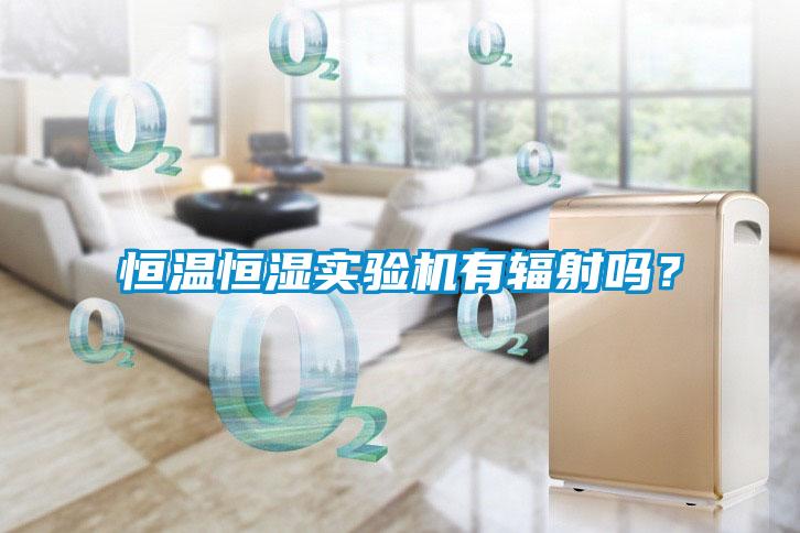 恒溫恒濕實驗機有輻射嗎？