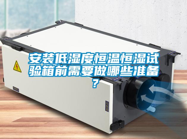 安裝低濕度恒溫恒濕試驗箱前需要做哪些準(zhǔn)備？