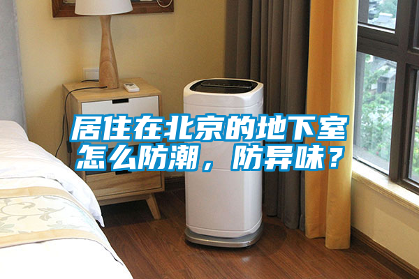 居住在北京的地下室怎么防潮，防異味？