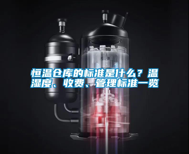 恒溫倉(cāng)庫(kù)的標(biāo)準(zhǔn)是什么？溫濕度、收費(fèi)、管理標(biāo)準(zhǔn)一覽