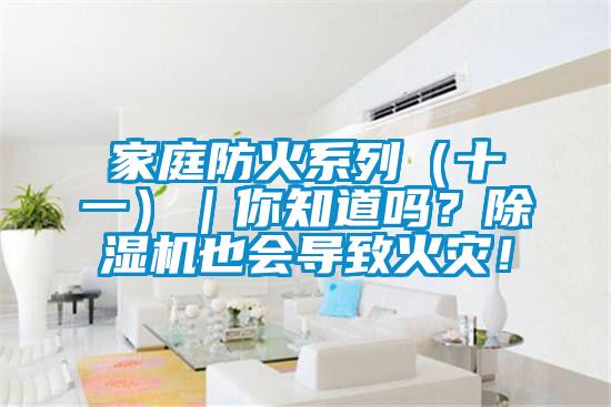 家庭防火系列（十一）｜你知道嗎？除濕機也會導致火災！