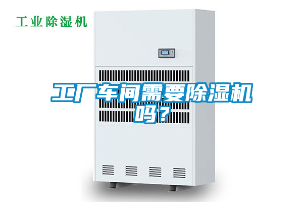 工廠車間需要除濕機(jī)嗎？