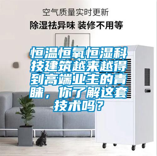 恒溫恒氧恒濕科技建筑越來越得到高端業(yè)主的青睞，你了解這套技術(shù)嗎？