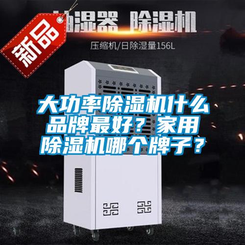 大功率除濕機什么品牌最好？家用除濕機哪個牌子？