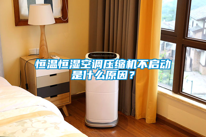 恒溫恒濕空調(diào)壓縮機不啟動是什么原因？