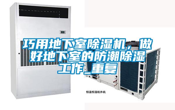 巧用地下室除濕機(jī)，做好地下室的防潮除濕工作_重復(fù)