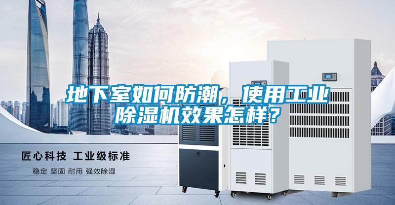 地下室如何防潮，使用工業(yè)除濕機效果怎樣？