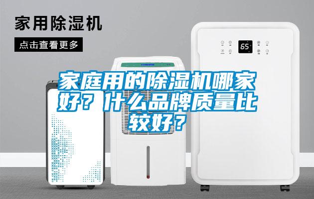 家庭用的除濕機(jī)哪家好？什么品牌質(zhì)量比較好？