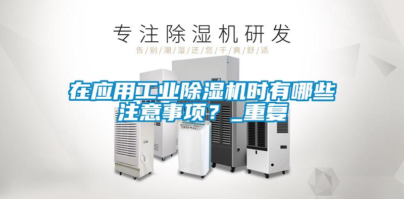 在應(yīng)用工業(yè)除濕機時有哪些注意事項？_重復(fù)