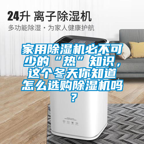 家用除濕機必不可少的“熱”知識，這個冬天你知道怎么選購除濕機嗎？