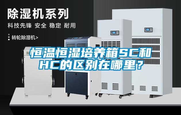 恒溫恒濕培養(yǎng)箱SC和HC的區(qū)別在哪里？