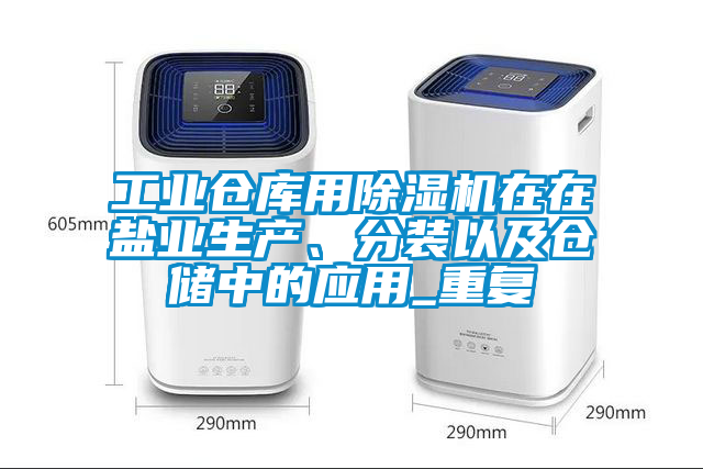 工業(yè)倉(cāng)庫(kù)用除濕機(jī)在在鹽業(yè)生產(chǎn)、分裝以及倉(cāng)儲(chǔ)中的應(yīng)用_重復(fù)