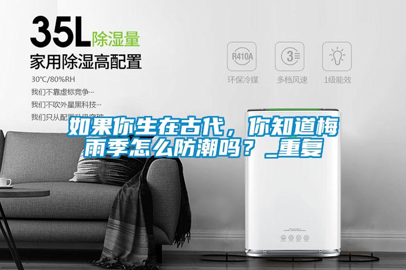 如果你生在古代，你知道梅雨季怎么防潮嗎？_重復(fù)