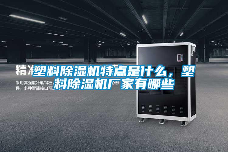 塑料除濕機特點是什么，塑料除濕機廠家有哪些