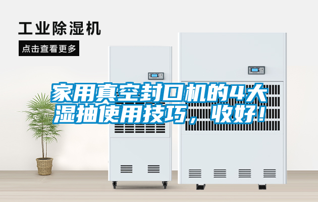 家用真空封口機的4大濕抽使用技巧，收好！