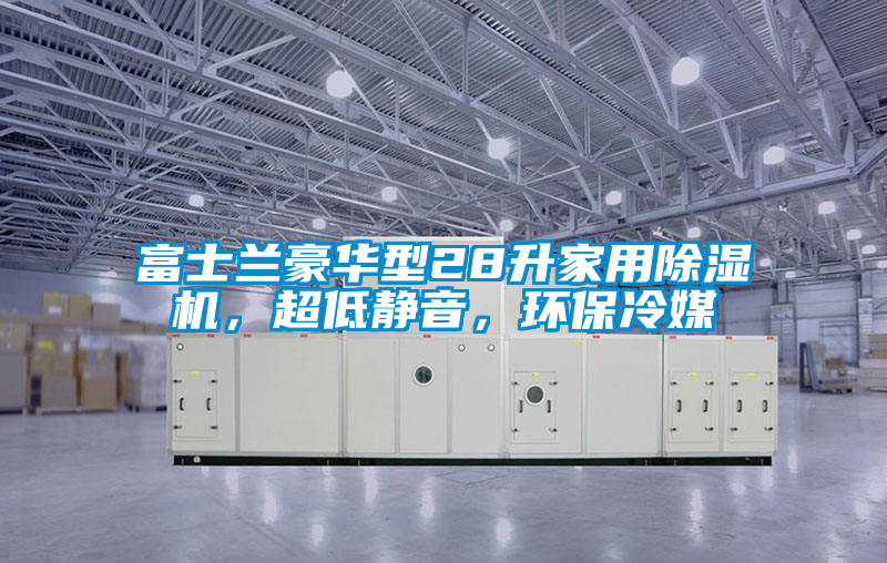 富士蘭豪華型28升家用除濕機(jī)，超低靜音，環(huán)保冷媒