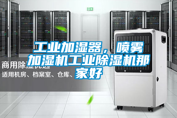 工業(yè)加濕器，噴霧加濕機工業(yè)除濕機那家好