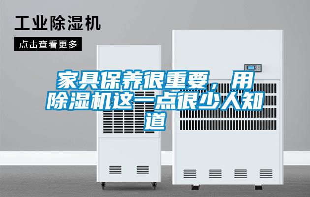 家具保養(yǎng)很重要，用除濕機(jī)這一點(diǎn)很少人知道