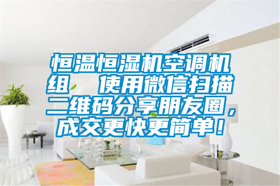 恒溫恒濕機(jī)空調(diào)機(jī)組  使用微信掃描二維碼分享朋友圈，成交更快更簡單！