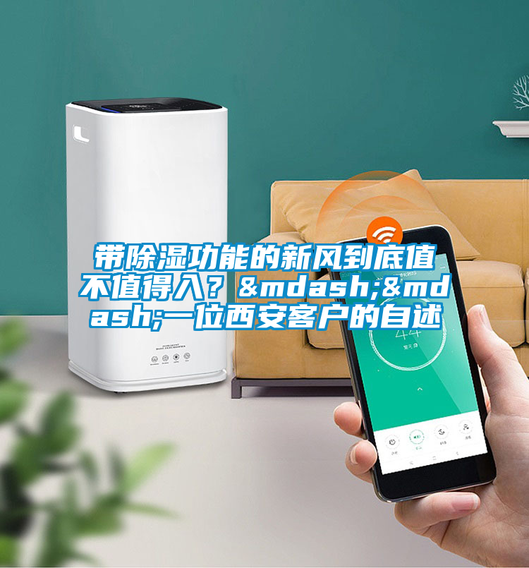 帶除濕功能的新風(fēng)到底值不值得入？——一位西安客戶的自述