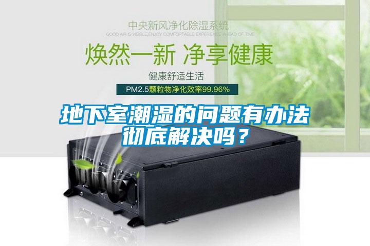 地下室潮濕的問題有辦法徹底解決嗎？