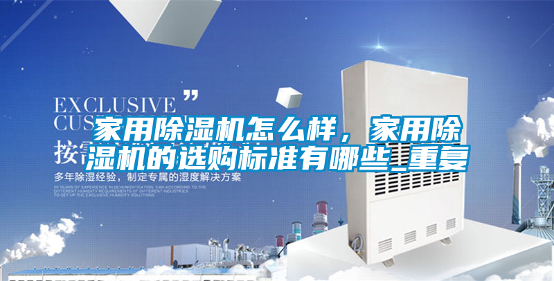 家用除濕機怎么樣，家用除濕機的選購標準有哪些_重復