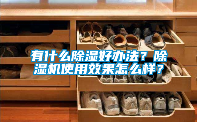 有什么除濕好辦法？除濕機(jī)使用效果怎么樣？