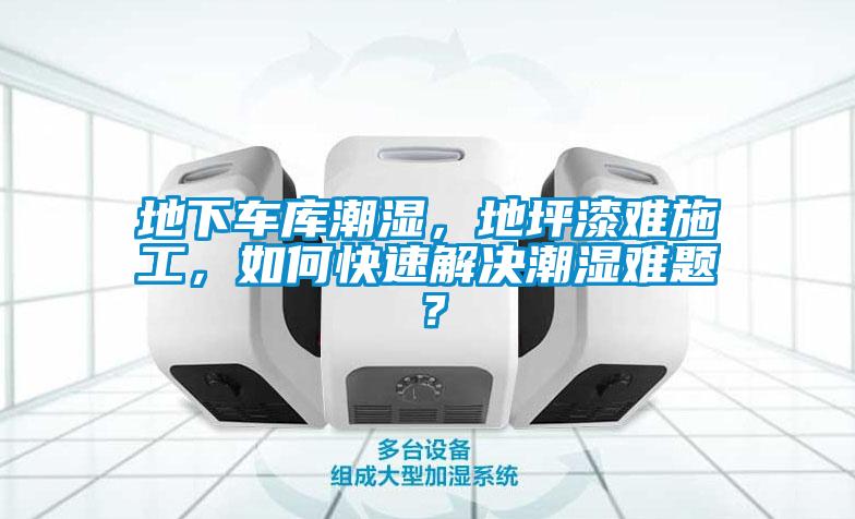 地下車庫潮濕，地坪漆難施工，如何快速解決潮濕難題？
