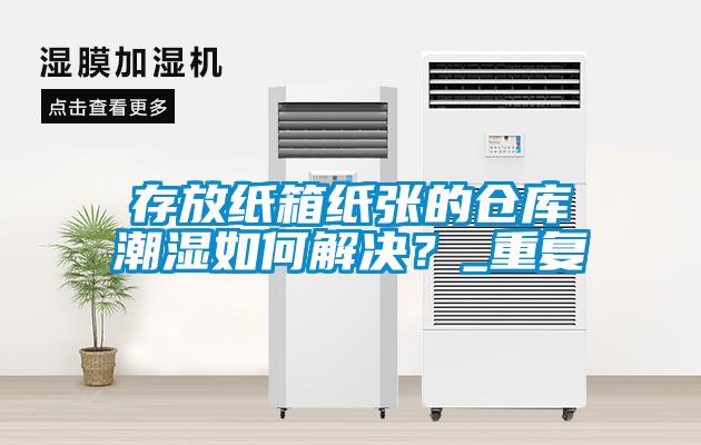 存放紙箱紙張的倉(cāng)庫(kù)潮濕如何解決？_重復(fù)