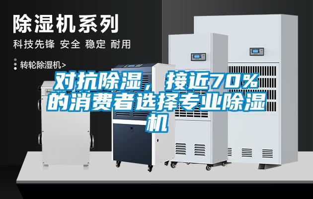對(duì)抗除濕，接近70%的消費(fèi)者選擇專業(yè)除濕機(jī)
