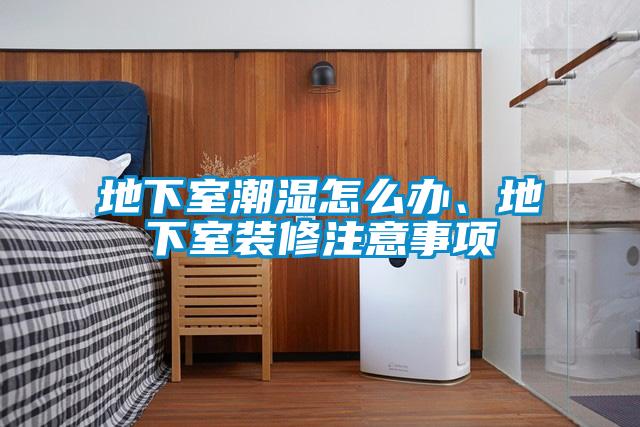 地下室潮濕怎么辦、地下室裝修注意事項(xiàng)