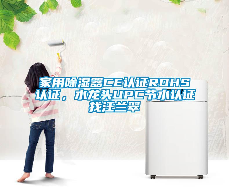 家用除濕器CE認(rèn)證ROHS認(rèn)證，水龍頭UPC節(jié)水認(rèn)證找汪蘭翠