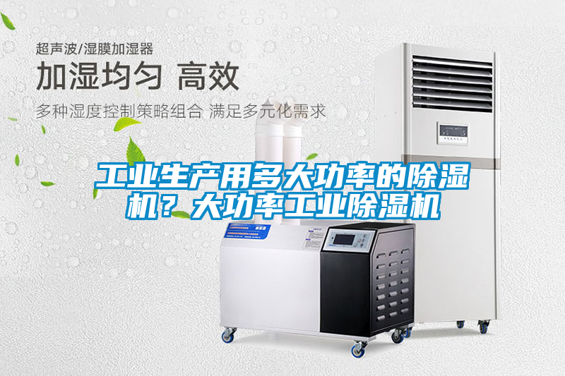 工業(yè)生產(chǎn)用多大功率的除濕機(jī)？大功率工業(yè)除濕機(jī)