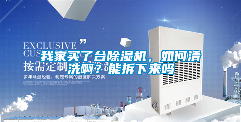 我家買了臺除濕機，如何清洗??？能拆下來嗎