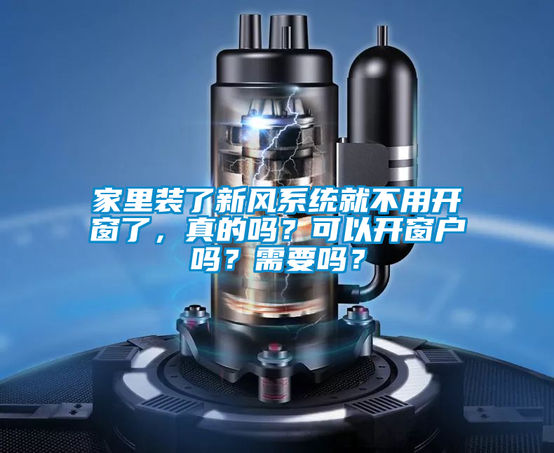 家里裝了新風系統(tǒng)就不用開窗了，真的嗎？可以開窗戶嗎？需要嗎？