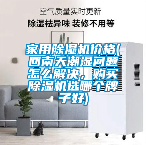 家用除濕機(jī)價(jià)格(回南天潮濕問(wèn)題怎么解決，購(gòu)買除濕機(jī)選哪個(gè)牌子好)